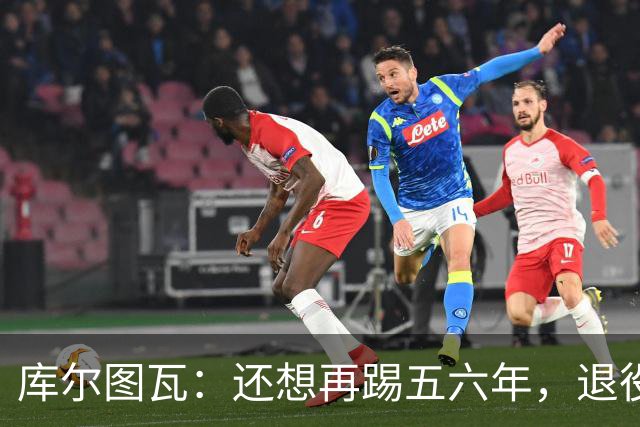 库尔图瓦：还想再踢五六年，退役后不想当主教练因为这让人老得快